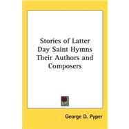 Stories Of Latter Day Saint Hymns Their Authors And Composers by Pyper, George D., 9781417968565