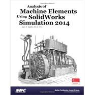 Analysis of Machine Elements Using SolidWorks Simulation 2014: Solidworks Simulation Premium 2014 by Steffen, John R., Ph.D., 9781585038565