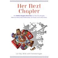 Her Next Chapter How Mother-Daughter Book Clubs Can Help Girls Navigate Malicious Media, Risky Relationships, Girl Gossip, and So Much More by Day, Lori; Kugler, Charlotte, 9781613748565