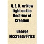 Q. E. D., or New Light on the Doctrine of Creation by Price, George McCready, 9781443218566