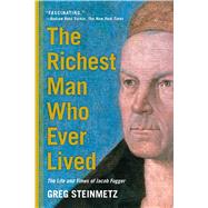 The Richest Man Who Ever Lived The Life and Times of Jacob Fugger by Steinmetz, Greg, 9781451688566