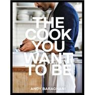 The Cook You Want to Be Everyday Recipes to Impress [A Cookbook] by Baraghani, Andy, 9781984858566