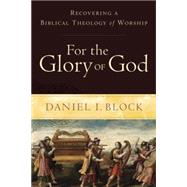 For the Glory of God: Recovering a Biblical Theology of Worship by Block, Daniel I., 9780801098567