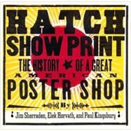 Hatch Show Print The History of a Great American Poster Shop by Kingsbury, Paul; Sherrarden, Jim; Horvath, Elek, 9780811828567