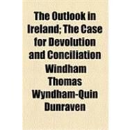 The Outlook in Ireland: The Case for Devolution and Conciliation by Dunraven, Windham Thomas Wyndham-quin, Earl of, 9781154508567