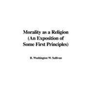Morality as a Religion: An Exposition of Some First Principles by Sullivan, R. Washington W., 9781435388567