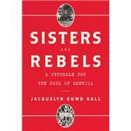 Sisters and Rebels A Struggle for the Soul of America by Hall, Jacquelyn Dowd, 9780393358568