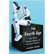 The Fourth Age Smart Robots, Conscious Computers, and the Future of Humanity by Reese, Byron, 9781501158568