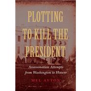 Plotting to Kill the President by Ayton, Mel, 9781612348568