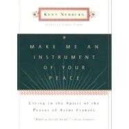 Make Me an Instrument of Your Peace : Living in the Spirit of the Prayer of St. Francis by Nerburn, Kent, 9780062028570