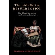 The Labors of Resurrection Black Women, Necromancy, and Morrisonian Democracy by Threadcraft, Shatema, 9780197758571