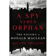 A Spy Named Orphan The Enigma of Donald Maclean by Philipps, Roland, 9780393608571