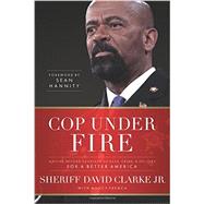 Cop Under Fire Moving Beyond Hashtags of Race, Crime and Politics for a Better America by Clarke Jr., David; French, Nancy; Hannity, Sean, 9781617958571