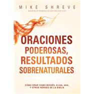 Oraciones poderosas, resultados sobrenaturales/ Powerful Prayers, supernatural results by Shreve, Mike, 9781621368571