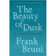 The Beauty of Dusk On Vision Lost and Found by Bruni, Frank, 9781982108571