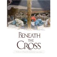 Beneath the Cross: The Stories of Those Who Stood at the Cross of Jesus by Hogan, Julie K., 9780824958572