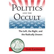 Politics and the Occult The Left, the Right, and the Radically Unseen by Lachman, Gary, 9780835608572