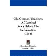 Old German Theology : A Hundred Years Before the Reformation (1854) by Malcolm, Georgiana; Luther, Martin, 9781104338572