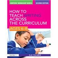 How to Teach Writing Across the Curriculum: Ages 6-8 by Palmer; Sue, 9781138168572