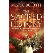The Sacred History How Angels, Mystics and Higher Intelligence Made Our World by Booth, Mark, 9781451698572