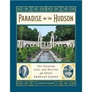 Paradise on the Hudson The Creation, Loss, and Revival of a Great American Garden by Seebohm, Caroline, 9781604698572