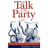 The Talk of the Party Political Labels, Symbolic Capital, and American Life by Jarvis, Sharon E., 9780742538573