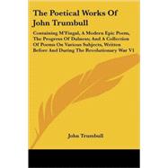 The Poetical Works of John Trumbull: Containing M'fingal, a Modern Epic Poem, the Progress of Dulness; and a Collection of Poems on Various Subjects, Written Before and During the Revolut by Trumbull, John, 9781425498573