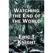 Watching the End of the World by Knight, Eric T., 9781507598573