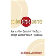 Golden Circle Secrets How to Achieve Consistent Sales Success Through Customer Values & Expectations by Midgley, Dale; Midgley, Ben, 9780471718574