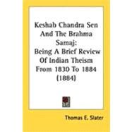 Keshab Chandra Sen and the Brahma Samaj : Being A Brief Review of Indian Theism from 1830 To 1884 (1884) by Slater, Thomas E., 9781437128574