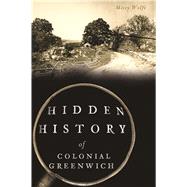 Hidden History of Colonial Greenwich by Wolfe, Missy, 9781467138574
