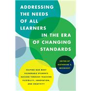Addressing the Needs of All Learners in the Era of Changing Standards Helping Our Most Vulnerable Students Succeed through Teaching Flexibility, Innovation, and Creativity by Mcknight, Katherine S., 9781475818574