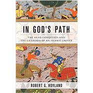 In God's Path The Arab Conquests and the Creation of an Islamic Empire by Hoyland, Robert G., 9780190618575
