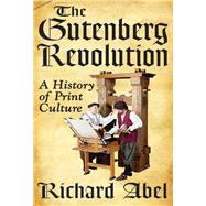 The Gutenberg Revolution: A History of Print Culture by Abel,Richard, 9781412818575