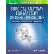Surgical Anatomy for Mastery of Open Operations A Multimedia Curriculum for Training Surgery Residents by Jensen, Mark O., 9781496388575