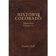 History of the State of Colorado - Vol. IV by Hall, Frank, 9781932738575