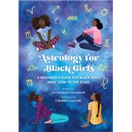 Astrology for Black Girls A Beginner's Guide for Black Girls Who Look to the Stars by Elizabeth, Jordannah; Carroll, Chellie, 9780762478576