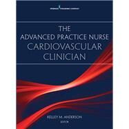 The Advanced Practice Nurse Cardiovascular Clinician by Anderson, Kelley M., Ph.D., 9780826138576