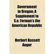 Government in Oregon by Augur, Herbert Bassett; Forman, Samuel Eagle, 9781458828576