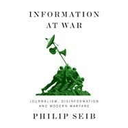 Information at War Journalism, Disinformation, and Modern Warfare by Seib, Philip, 9781509548576