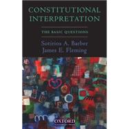 Constitutional Interpretation The Basic Questions by Barber, Sotirios A.; Fleming, James E., 9780195328578