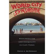 World City Syndrome: Neoliberalism and Inequality in Cape Town by McDonald; David A., 9780415958578