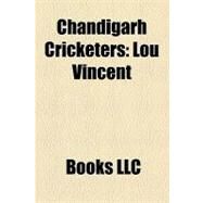Chandigarh Cricketers : Lou Vincent, Daryl Tuffey, Chris Cairns, Andrew Hall, Matthew Elliott, Dinesh Mongia, Ishan Malhotra by , 9781156238578