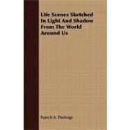 Life Scenes Sketched in Light and Shadow from the World Around Us by Durivage, Francis Alexander, 9781409768579