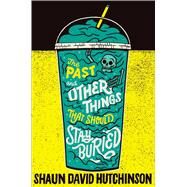 The Past and Other Things That Should Stay Buried by Hutchinson, Shaun David, 9781481498579