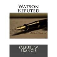 Watson Refuted by Francis, Samuel W., 9781508698579