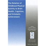 The Relation of Childhood Physical Activity to Brain Health, Cognition, and Scholastic Achievement by Hillman, Charles H.; Cheatham, Carol L.; Bauer, Patricia J., 9781119038580