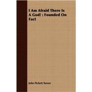I Am Afraid There Is a God! : Founded on Fact by Turner, John Pickett, 9781409728580