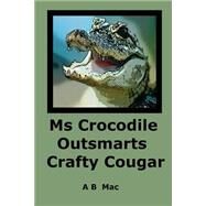 Ms Crocodile Outsmarts Crafty Cougar by MAC, A. B., 9781507808580
