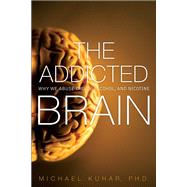 The Addicted Brain Why We Abuse Drugs, Alcohol, and Nicotine by Kuhar, Michael, 9780134288581